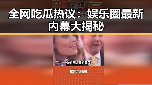 全网吃瓜热议：娱乐圈最新内幕大揭秘