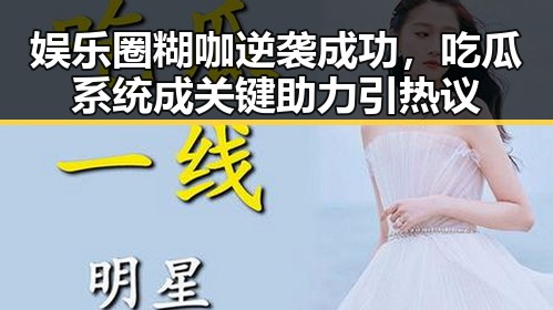 娱乐圈糊咖逆袭成功，吃瓜系统成关键助力引热议