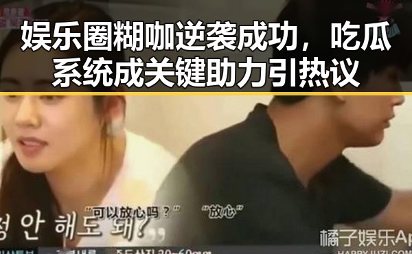 娱乐圈糊咖逆袭成功，吃瓜系统成关键助力引热议