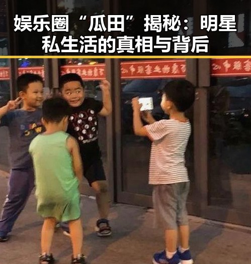 娱乐圈“瓜田”揭秘：明星私生活的真相与背后
