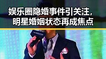娱乐圈隐婚事件引关注,明星婚姻状态再成焦点