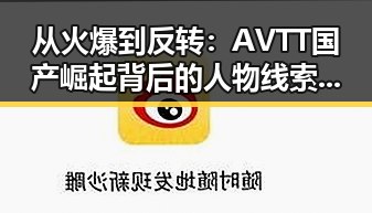 从火爆到反转:AVTT国产崛起背后的人物线索与变迁