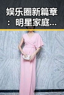 娱乐圈新篇章：明星家庭迎来三胎浪潮，幸福与挑战并存