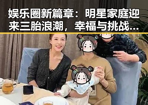 娱乐圈新篇章:明星家庭迎来三胎浪潮,幸福与挑战并存