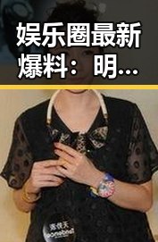 娱乐圈最新爆料：明星恋情、出轨、潜规则真相大揭秘