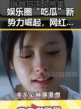 娱乐圈“吃瓜”新势力崛起，网红吃瓜博主引发热议