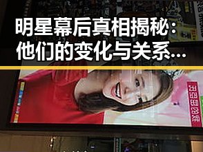 明星幕后真相揭秘：他们的变化与关系动态