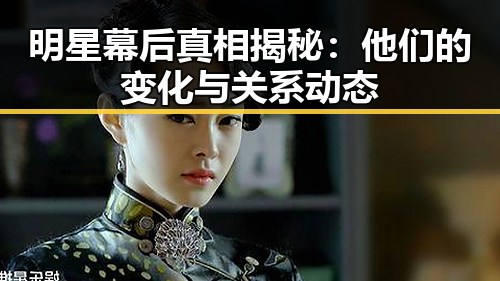 明星幕后真相揭秘:他们的变化与关系动态