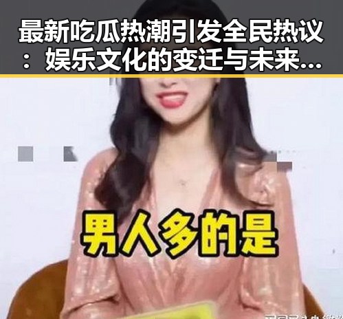 最新吃瓜热潮引发全民热议：娱乐文化的变迁与未来趋势