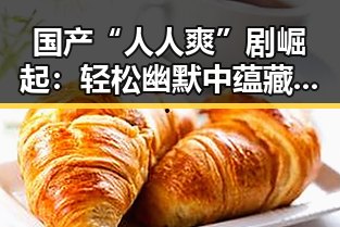 国产“人人爽”剧崛起：轻松幽默中蕴藏丰富内容引热议
