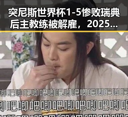 突尼斯世界杯1-5惨败瑞典后主教练被解雇，2025年度个税汇算两种情况要注意