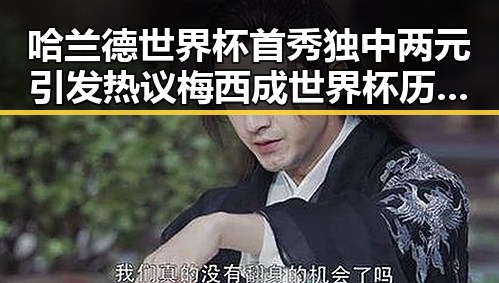 哈兰德世界杯首秀独中两元引发热议 梅西成世界杯历史进球最多人之一